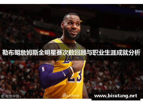 勒布朗詹姆斯全明星赛次数回顾与职业生涯成就分析