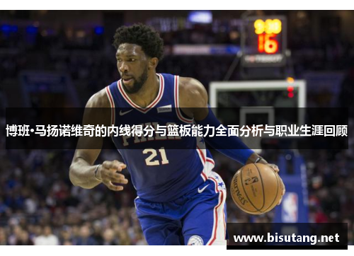博班·马扬诺维奇的内线得分与篮板能力全面分析与职业生涯回顾