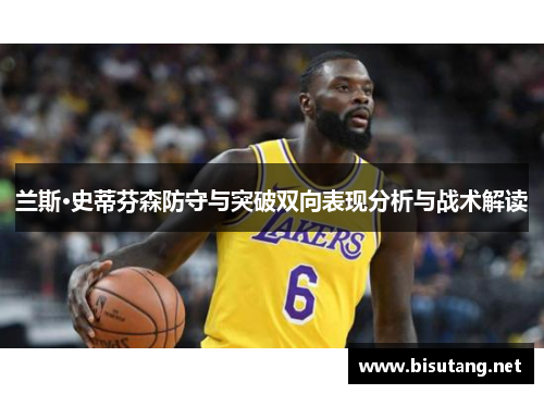 兰斯·史蒂芬森防守与突破双向表现分析与战术解读