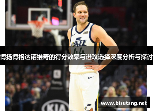博扬博格达诺维奇的得分效率与进攻选择深度分析与探讨