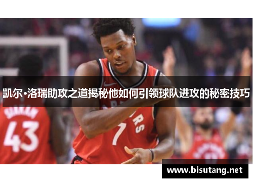 凯尔·洛瑞助攻之道揭秘他如何引领球队进攻的秘密技巧