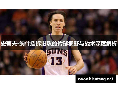 史蒂夫·纳什挡拆进攻的传球视野与战术深度解析