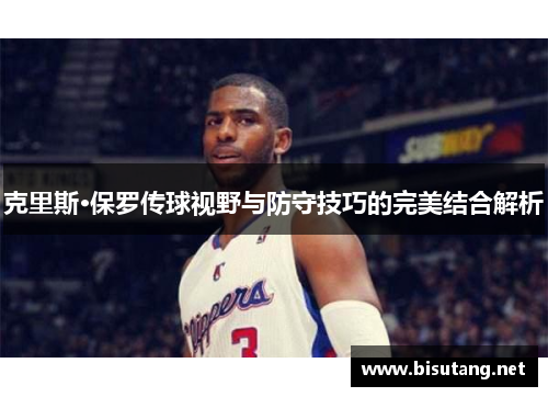 克里斯·保罗传球视野与防守技巧的完美结合解析