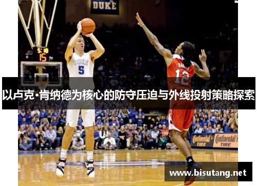 以卢克·肯纳德为核心的防守压迫与外线投射策略探索