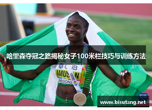 哈里森夺冠之路揭秘女子100米栏技巧与训练方法
