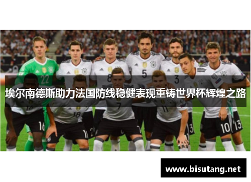 埃尔南德斯助力法国防线稳健表现重铸世界杯辉煌之路