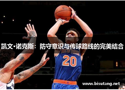 凯文·诺克斯：防守意识与传球路线的完美结合