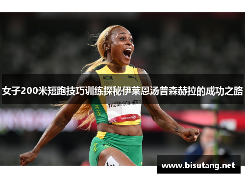 女子200米短跑技巧训练探秘伊莱恩汤普森赫拉的成功之路