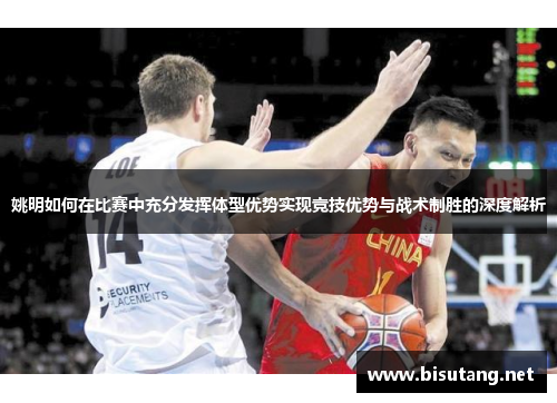 姚明如何在比赛中充分发挥体型优势实现竞技优势与战术制胜的深度解析