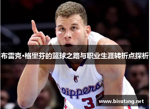 布雷克·格里芬的篮球之路与职业生涯转折点探析