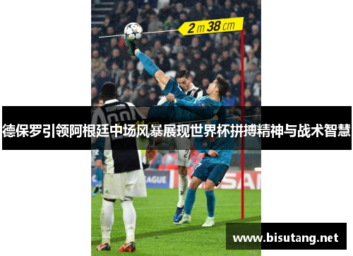 德保罗引领阿根廷中场风暴展现世界杯拼搏精神与战术智慧