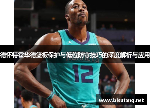 德怀特霍华德篮板保护与低位防守技巧的深度解析与应用