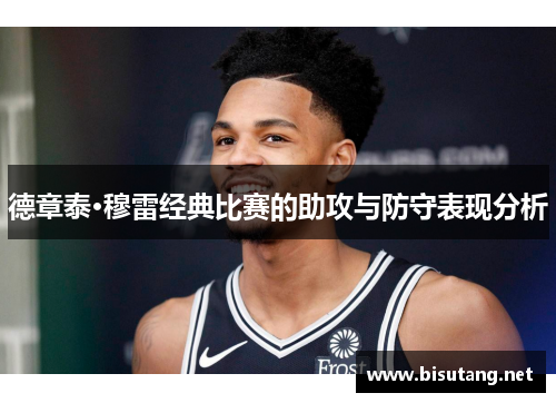 德章泰·穆雷经典比赛的助攻与防守表现分析