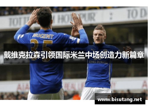 戴维克拉森引领国际米兰中场创造力新篇章
