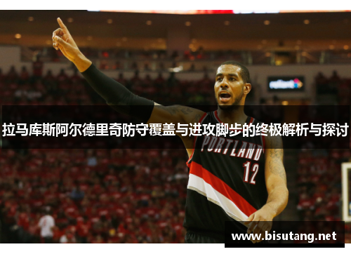 拉马库斯阿尔德里奇防守覆盖与进攻脚步的终极解析与探讨