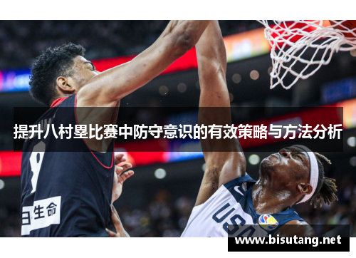提升八村塁比赛中防守意识的有效策略与方法分析