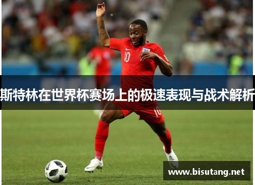 斯特林在世界杯赛场上的极速表现与战术解析