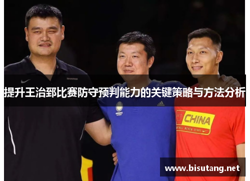 提升王治郅比赛防守预判能力的关键策略与方法分析