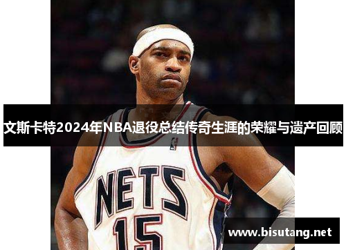 文斯卡特2024年NBA退役总结传奇生涯的荣耀与遗产回顾