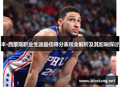 本·西蒙斯职业生涯最佳得分表现全解析及其影响探讨