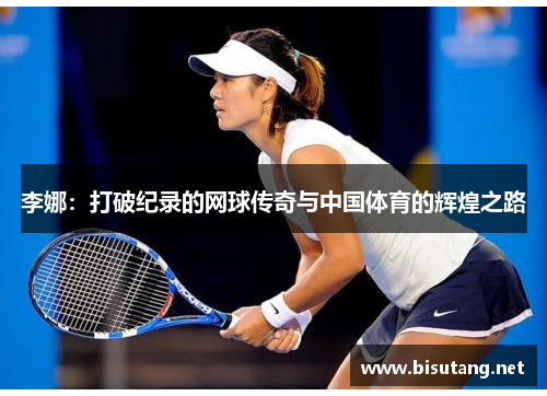 李娜：打破纪录的网球传奇与中国体育的辉煌之路