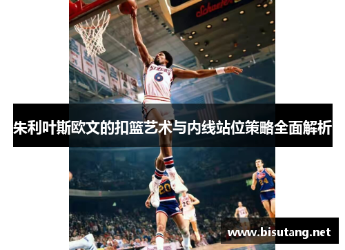 朱利叶斯欧文的扣篮艺术与内线站位策略全面解析