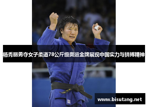 杨秀丽勇夺女子柔道78公斤级奥运金牌展现中国实力与拼搏精神