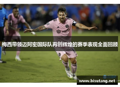 梅西带领迈阿密国际队再创辉煌的赛季表现全面回顾
