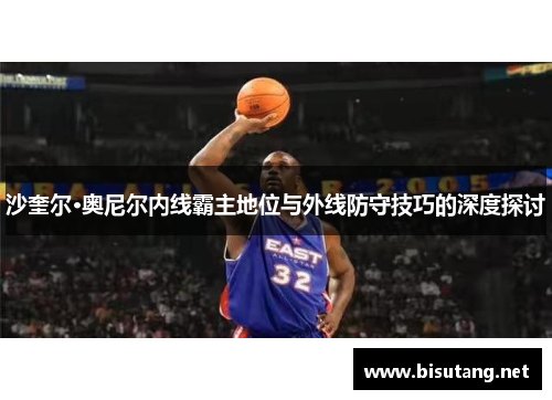 沙奎尔·奥尼尔内线霸主地位与外线防守技巧的深度探讨
