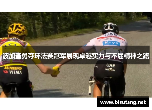 波加查勇夺环法赛冠军展现卓越实力与不屈精神之路