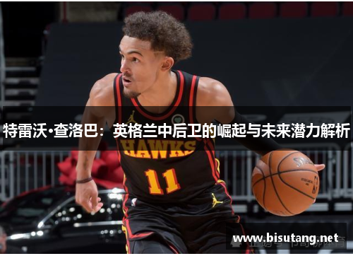 特雷沃·查洛巴：英格兰中后卫的崛起与未来潜力解析