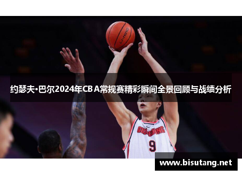 约瑟夫·巴尔2024年CBA常规赛精彩瞬间全景回顾与战绩分析