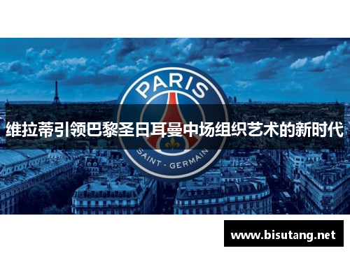 维拉蒂引领巴黎圣日耳曼中场组织艺术的新时代