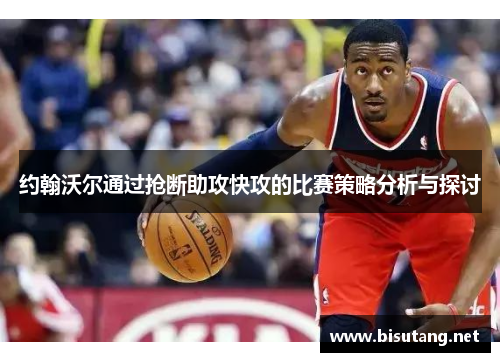 约翰沃尔通过抢断助攻快攻的比赛策略分析与探讨