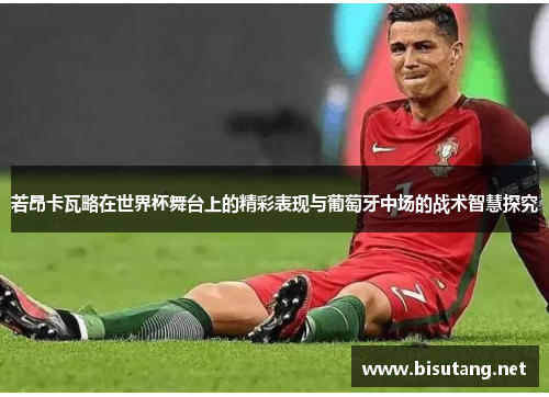 若昂卡瓦略在世界杯舞台上的精彩表现与葡萄牙中场的战术智慧探究