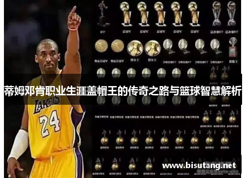 蒂姆邓肯职业生涯盖帽王的传奇之路与篮球智慧解析