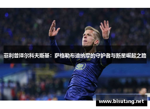 菲利普泽尔科夫斯基：萨格勒布迪纳摩的守护者与新星崛起之路