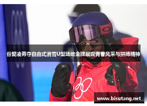 谷爱凌勇夺自由式滑雪U型场地金牌展现青春风采与拼搏精神