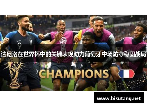 达尼洛在世界杯中的关键表现助力葡萄牙中场防守稳固战局