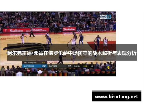 阿尔弗雷德·邓肯在佛罗伦萨中场防守的战术解析与表现分析