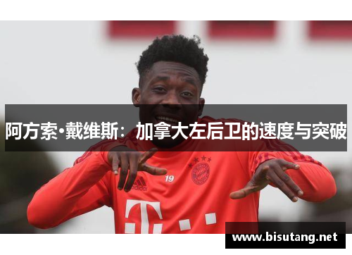 阿方索·戴维斯：加拿大左后卫的速度与突破