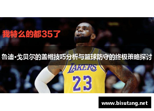 鲁迪·戈贝尔的盖帽技巧分析与篮球防守的终极策略探讨