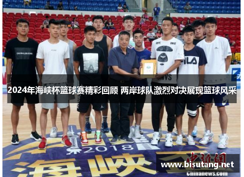 2024年海峡杯篮球赛精彩回顾 两岸球队激烈对决展现篮球风采