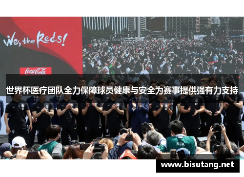 世界杯医疗团队全力保障球员健康与安全为赛事提供强有力支持