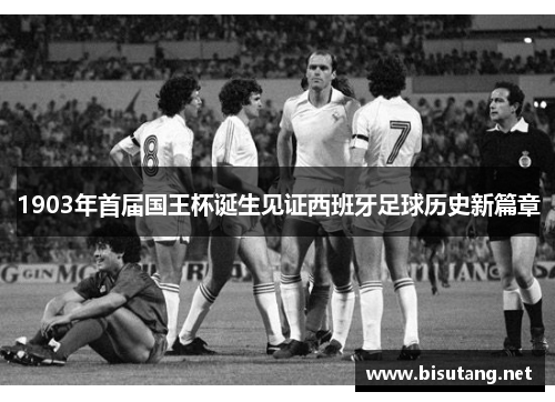 1903年首届国王杯诞生见证西班牙足球历史新篇章