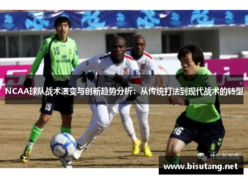 NCAA球队战术演变与创新趋势分析：从传统打法到现代战术的转型