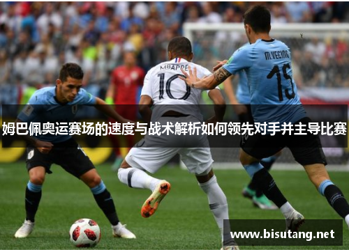 姆巴佩奥运赛场的速度与战术解析如何领先对手并主导比赛