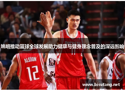 姚明推动篮球全球发展助力健康与健身理念普及的深远影响