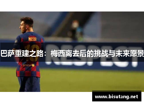 巴萨重建之路：梅西离去后的挑战与未来愿景