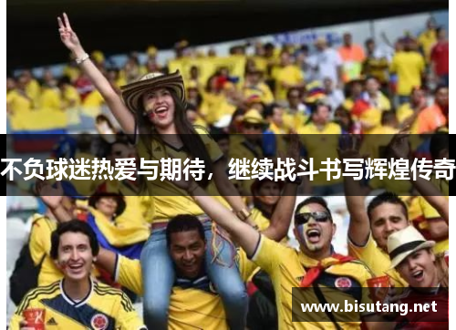 不负球迷热爱与期待，继续战斗书写辉煌传奇